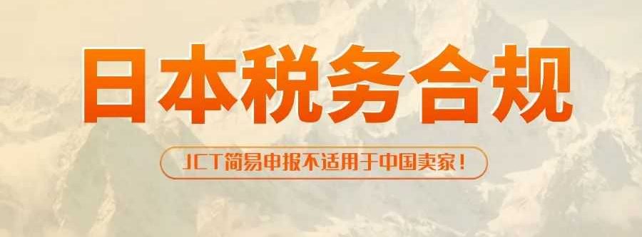 新政公布！日本JCT简易申报不再适用于中国企业！日本站卖家该何去何从？